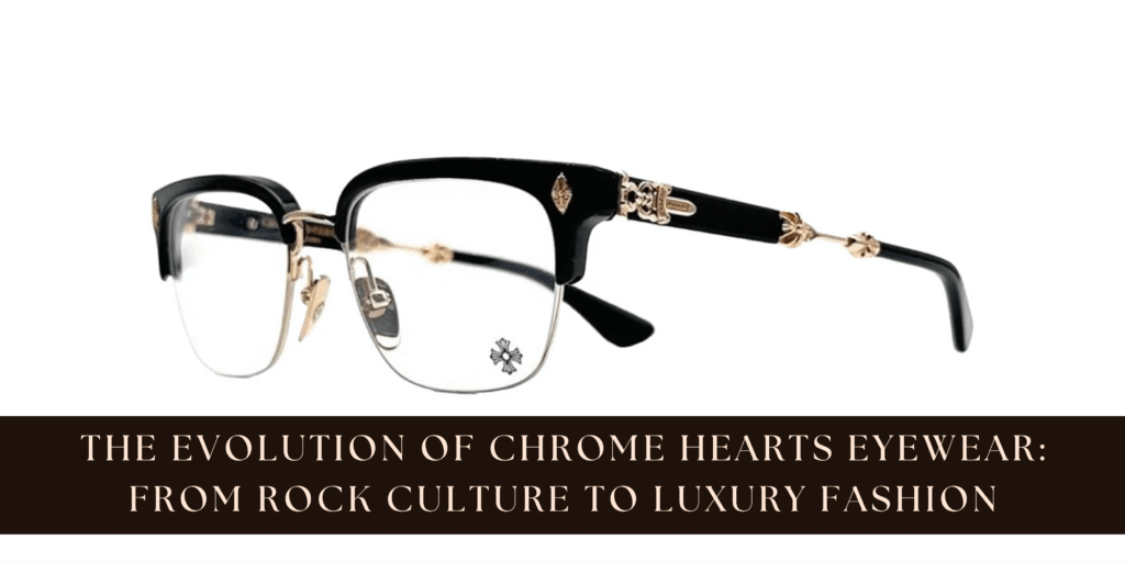 The Evolution of Chrome Hearts Eyewear: From Rock Culture to Luxury Fashion