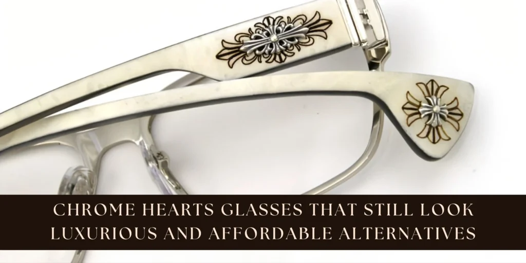 Chrome Hearts Glasses That Still Look Luxurious And Affordable Alternatives