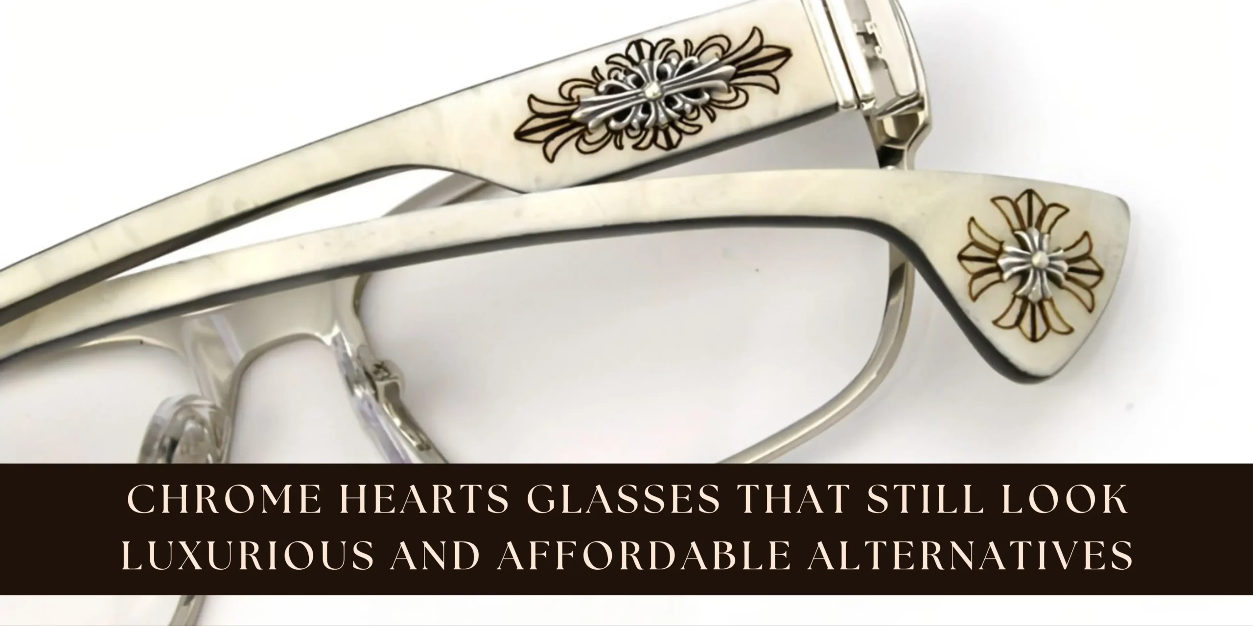 Chrome Hearts Glasses That Still Look Luxurious And Affordable Alternatives